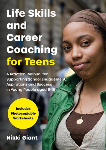 Life Skills and Career Coaching for Teens: A Practical Manual for Supporting School Engagement, Aspirations and Success in Young People aged 11–18
