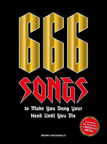 666 Songs to Make You Bang Your Head Until You Die: A Guide to the Monsters of Rock and Metal