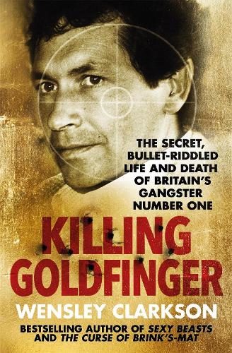Killing Goldfinger: The Secret, Bullet-Riddled Life and Death of Britain's Gangster Number One