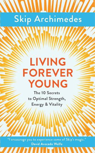 Living Forever Young: The 10 Secrets to Optimal Strength, Energy & Vitality