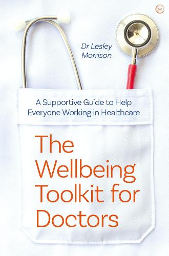 The Wellbeing Toolkit for Doctors: A Supportive Guide to Help Everyone Working in Healthcare: A Supportive Guide to Help You Thrive in Healthcare