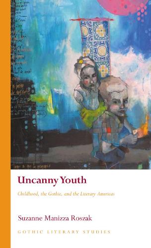 Uncanny Youth: Childhood, the Gothic, and the Literary Americas (Gothic Literary Studies)