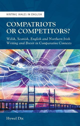 Compatriots or Competitors?: Welsh, Scottish, English and Northern Irish Writing and Brexit in Comparative Contexts (Writing Wales in English)