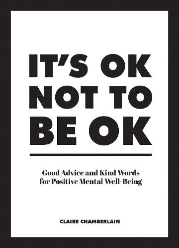 Its OK Not to Be OK: Good Advice and Kind Words for Positive Mental Well-Being