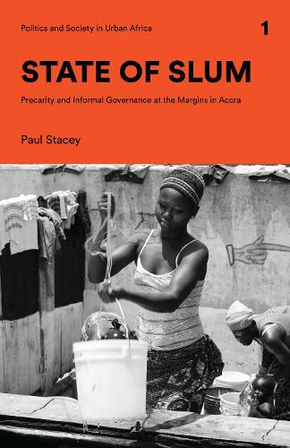 State of Slum: Precarity and Informal Governance at the Margins in Accra (Politics and Society in Urban Africa)