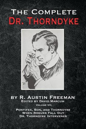 The Complete Dr. Thorndyke - Volume VII: Pontifex, Son, and Thorndyke When Rogues Fall Out and Dr. Thorndyke Intervenes (7)