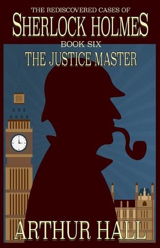 The Justice Master: The Rediscovered Cases of Sherlock Holmes Book 6 (6)
