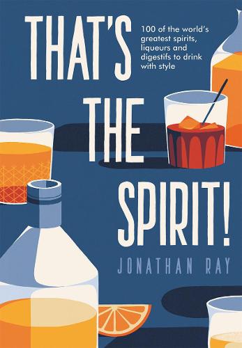 That's the Spirit! 100 of the world's greatest spirits and liqueurs to drink with style