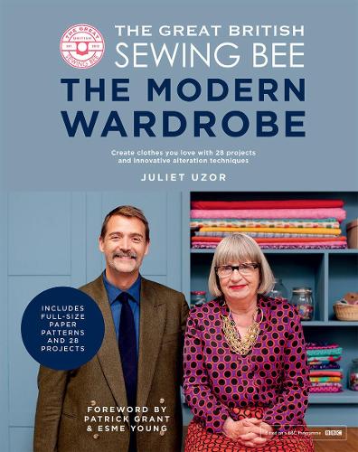 The Great British Sewing Bee: The Modern Wardrobe: Create Clothes You Love with 28 Projects and Innovative Alteration Techniques