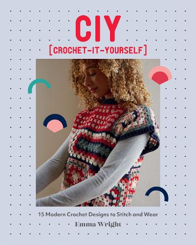 CIY: Crochet-It-Yourself: 15 Modern Crochet Designs to Stitch and Wear