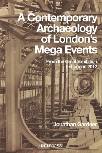A Contemporary Archaeology of Londons Mega Events: From the Great Exhibition to London 2012