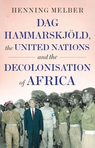 Dag Hammarskjöld, the United Nations, and the Decolonisation of Africa