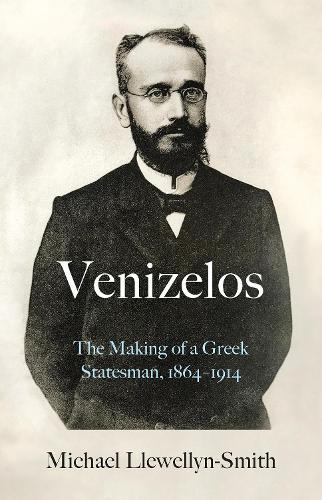 Venizelos: The Making of a Greek Statesman 1864-1914