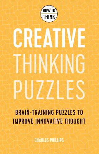 How to Think - Creative Thinking Puzzles: Brain-training puzzles to improve innovative thought