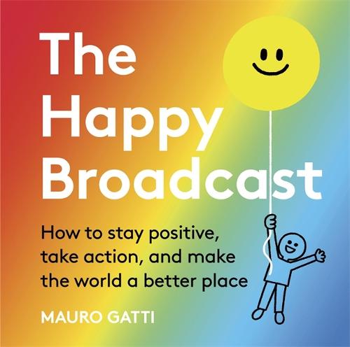 The Happy Broadcast: How to stay positive, take action, and make the world a better place