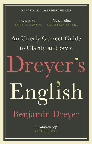 Dreyer’s English: An Utterly Correct Guide to Clarity and Style: The UK Edition