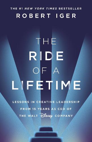 The Ride of a Lifetime: Lessons in Creative Leadership from the CEO of the Walt Disney Company