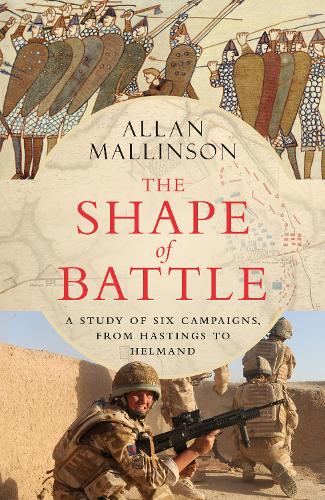 The Shape of Battle: Six Campaigns from Hastings to Helmand