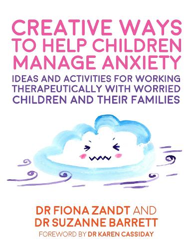 Creative Ways to Help Children Manage Anxiety: Ideas and Activities for Working Therapeutically with Worried Children and Their Families