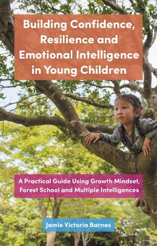 Building Confidence, Resilience and Emotional Intelligence in Young Children: A Practical Guide Using Growth Mindset, Forest School and Multiple Intelligences