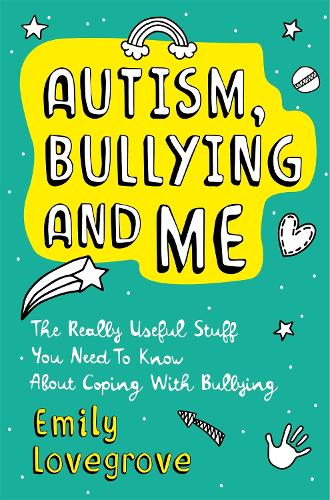 Autism, Bullying and Me: The Really Useful Stuff You Need to Know About Coping Brilliantly with Bullying