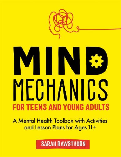 Mind Mechanics for Teens and Young Adults: A Mental Health Toolbox with Activities and Lesson Plans for Ages 11+ (Mind Mechanics for Mental Health)