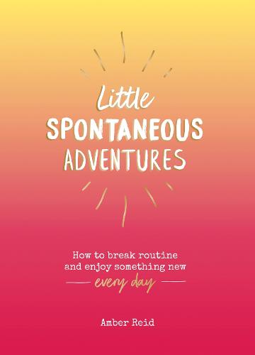 Little Spontaneous Adventures: How to Break Routine and Enjoy Something New Every Day