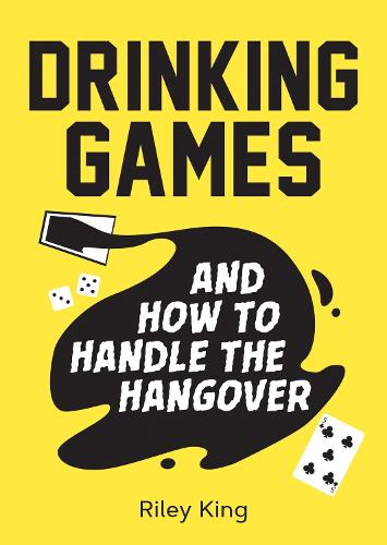 Drinking Games and How to Handle the Hangover - Fun Ideas for a Great Night and Clever Cures for the Morning After