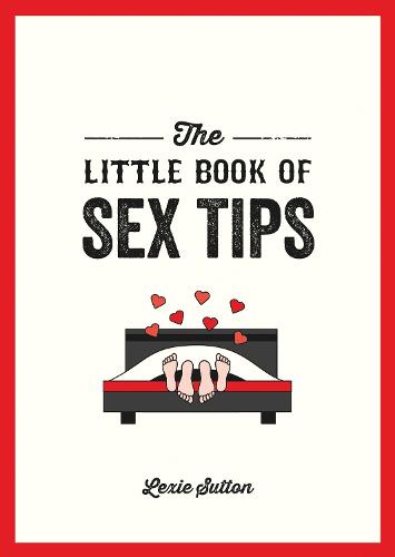 The Little Book of Sex Tips: Tantalizing Tips, Tricks and Ideas to Spice Up Your Sex Life