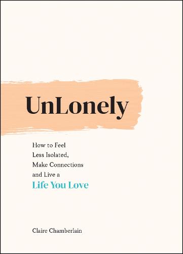 UnLonely: How to Feel Less Isolated, Make Connections and Live a Life You Love