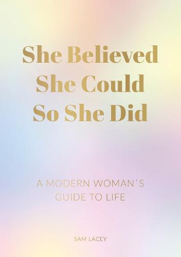 She Believed She Could So She Did: A Modern Woman’s Guide to Life