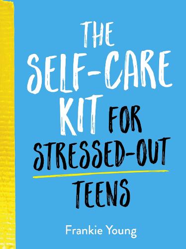The Self-Care Kit for Stressed-Out Teens: Healthy Habits and Calming Advice to Help You Stay Positive