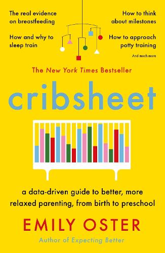 Cribsheet: A Data-Driven Guide to Better, More Relaxed Parenting, from Birth to Preschool