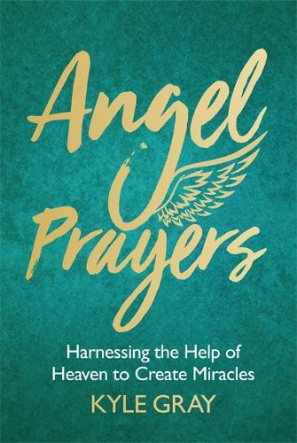 Angel Prayers: Harnessing the Help of Heaven to Create Miracles