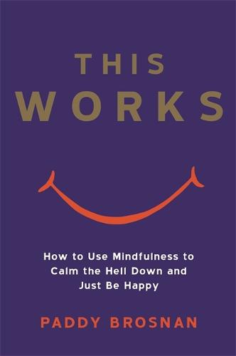 This Works: How to Use Mindfulness to Calm the Hell Down and Just Be Happy