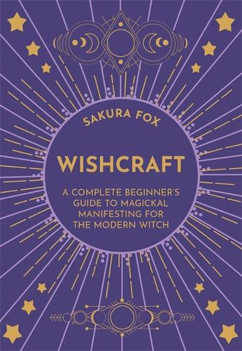 Wishcraft: A Complete Beginner's Guide to Magickal Manifesting for the Modern Witch