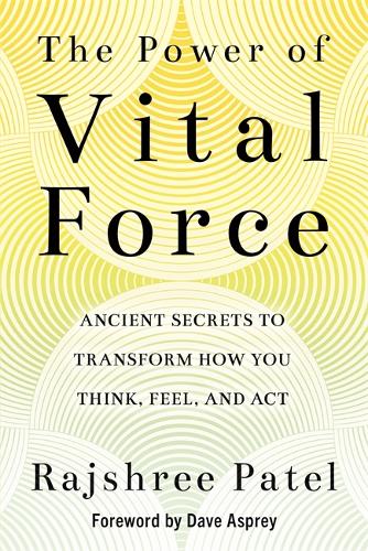 The Power of Vital Force: Fuel Your Energy, Purpose, and Performance with Ancient Secrets of Breath and Meditation: Ancient Secrets to Transform How You Think, Feel and Act