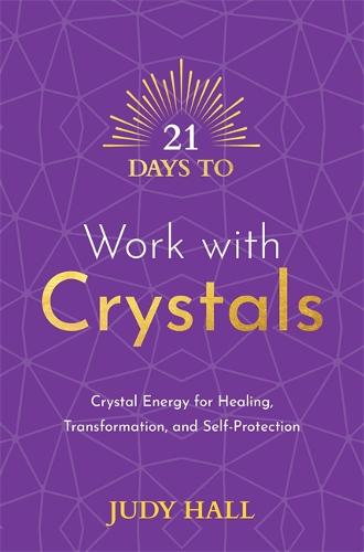 21 Days to Work with Crystals: Crystal Energy for Healing, Transformation, and Self-Protection (21 Days series)