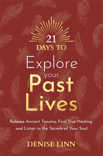 21 Days to Explore Your Past Lives: Release Ancient Trauma, Find True Healing, and Listen to the Secrets of Your Soul (21 Days series)