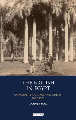 British in Egypt, The: Community, Crime and Crises, 1882-1922 (International Library of Historical Studies)