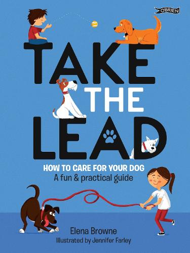 Take the Lead: How to Look After Your Dog � A Fun & Practical Guide: How to Care for Your Dog - A Fun & Practical Guide