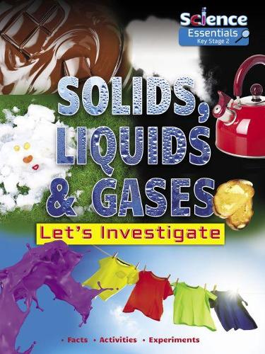 Solids, Liquids and Gases: Let's Investigate (Science Essentials Key Stage 2)