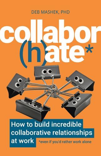 Collabor(h)ate: How to build incredible collaborative relationships at work (even if you�d rather work alone)