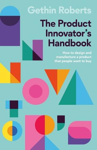 The Product Innovator�s Handbook: How to design and manufacture a product that people want to buy