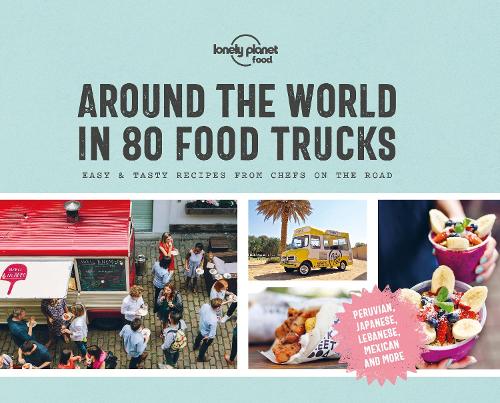 Around the World in 80 Food Trucks (Lonely Planet): Easy & Tasty Recipes from Chefs on the Road