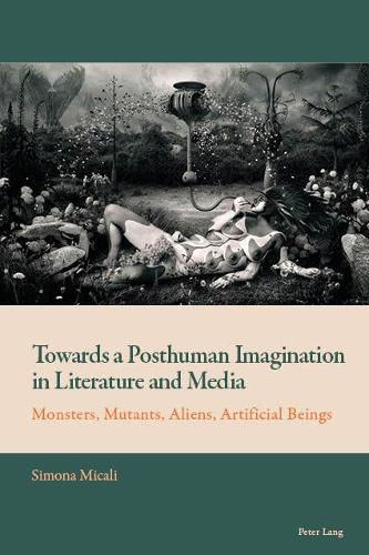 Towards a Posthuman Imagination in Literature and Media; Monsters, Mutants, Aliens, Artificial Beings (7) (New Comparative Criticism)