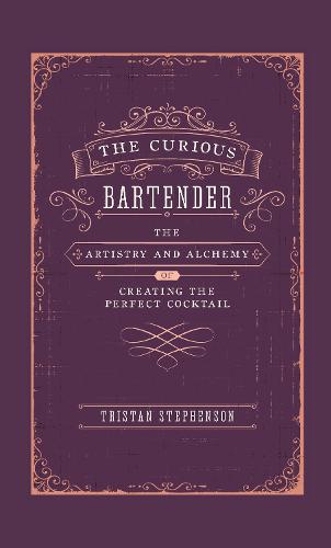 The Curious Bartender Volume I: The Artistry & Alchemy of Creating the Perfect Cocktail