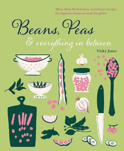 Beans, Peas & Everything In Between: More than 60 delicious, nutritious recipes for legumes from around the globe