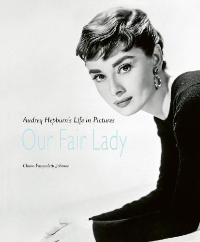 Our Fair Lady: Audrey Hepburn�s Life in Pictures