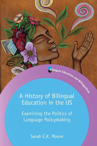 A History of Bilingual Education in the US: Examining the Politics of Language Policymaking: 129 (Bilingual Education & Bilingualism)